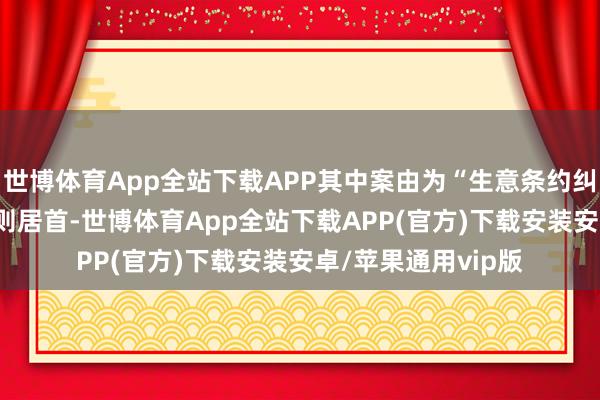 世博体育App全站下载APP其中案由为“生意条约纠纷”的公告以143则居首-世博体育App全站下载APP(官方)下载安装安卓/苹果通用vip版