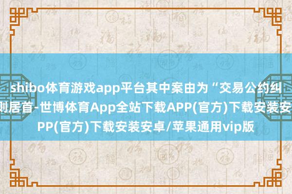 shibo体育游戏app平台其中案由为“交易公约纠纷”的公告以130则居首-世博体育App全站下载APP(官方)下载安装安卓/苹果通用vip版