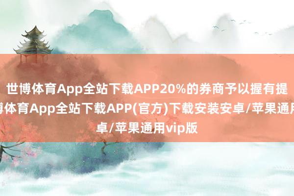 世博体育App全站下载APP20%的券商予以握有提议-世博体育App全站下载APP(官方)下载安装安卓/苹果通用vip版