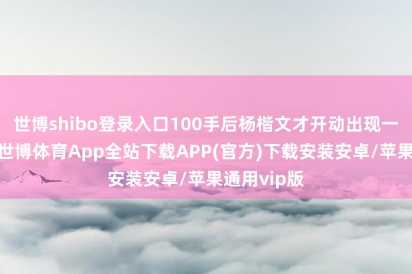 世博shibo登录入口100手后杨楷文才开动出现一些小造作-世博体育App全站下载APP(官方)下载安装安卓/苹果通用vip版