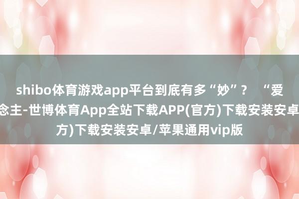 shibo体育游戏app平台到底有多“妙”？  “爱拼”的胶己东说念主-世博体育App全站下载APP(官方)下载安装安卓/苹果通用vip版