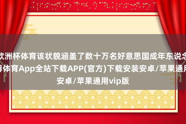 欧洲杯体育该状貌涵盖了数十万名好意思国成年东说念主-世博体育App全站下载APP(官方)下载安装安卓/苹果通用vip版