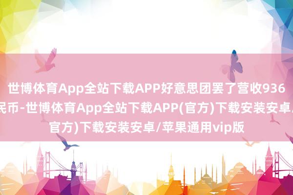 世博体育App全站下载APP好意思团罢了营收936亿元(东说念主民币-世博体育App全站下载APP(官方)下载安装安卓/苹果通用vip版