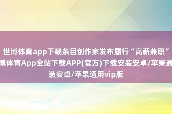 世博体育app下载条目创作家发布履行“高薪兼职”视频-世博体育App全站下载APP(官方)下载安装安卓/苹果通用vip版