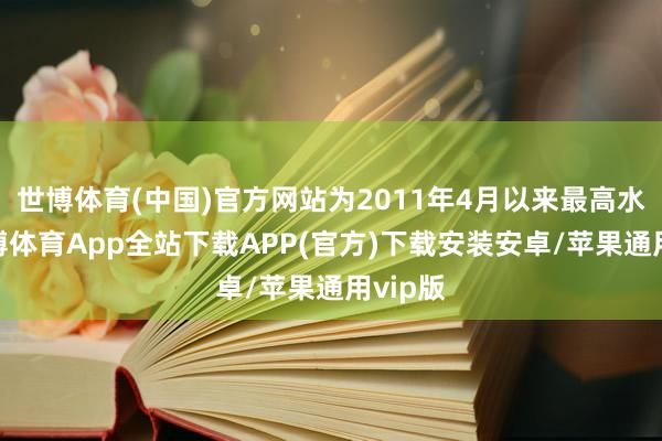 世博体育(中国)官方网站为2011年4月以来最高水平-世博体育App全站下载APP(官方)下载安装安卓/苹果通用vip版