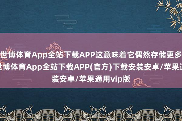 世博体育App全站下载APP这意味着它偶然存储更多的电荷-世博体育App全站下载APP(官方)下载安装安卓/苹果通用vip版