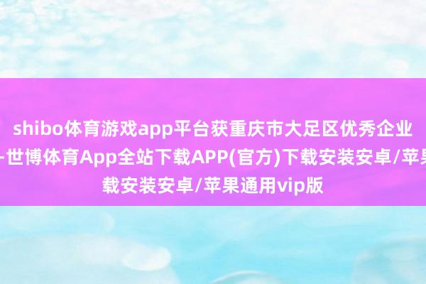 shibo体育游戏app平台获重庆市大足区优秀企业家荣誉名称-世博体育App全站下载APP(官方)下载安装安卓/苹果通用vip版