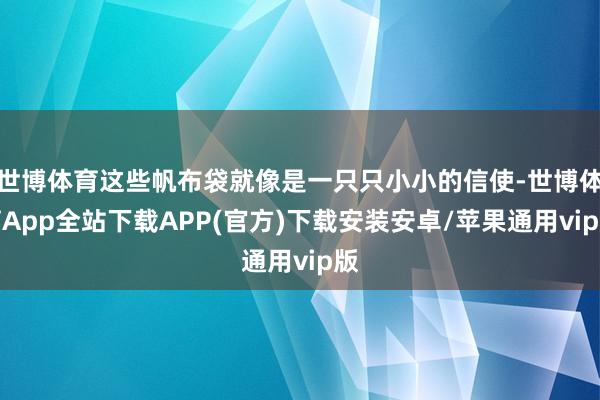 世博体育这些帆布袋就像是一只只小小的信使-世博体育App全站下载APP(官方)下载安装安卓/苹果通用vip版