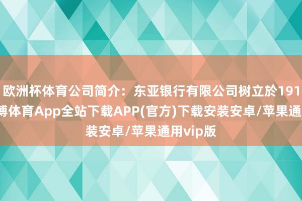 欧洲杯体育公司简介：东亚银行有限公司树立於1918年-世博体育App全站下载APP(官方)下载安装安卓/苹果通用vip版