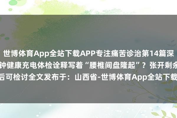 世博体育App全站下载APP专注痛苦诊治第14篇深度好文｜ 1186字 · 5分钟健康充电体检诠释写着“腰椎间盘隆起”？张开剩余88%登录后可检讨全文发布于：山西省-世博体育App全站下载APP(官方)下载安装安卓/苹果通用vip版