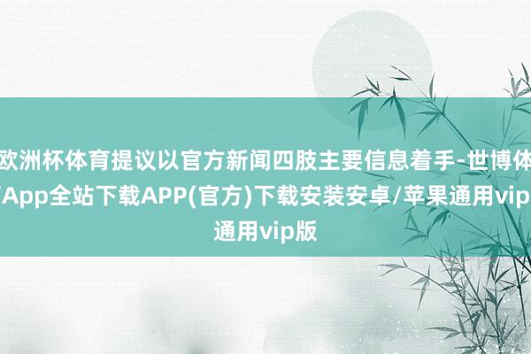 欧洲杯体育提议以官方新闻四肢主要信息着手-世博体育App全站下载APP(官方)下载安装安卓/苹果通用vip版