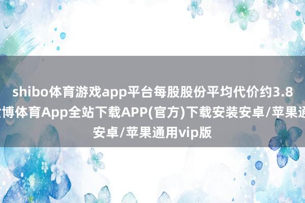 shibo体育游戏app平台每股股份平均代价约3.84港元-世博体育App全站下载APP(官方)下载安装安卓/苹果通用vip版