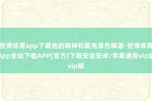 世博体育app下载他的精神和躯壳景色精湛-世博体育App全站下载APP(官方)下载安装安卓/苹果通用vip版